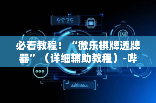 必看教程！“微乐棋牌透牌器”（详细辅助教程）-哔哩哔哩