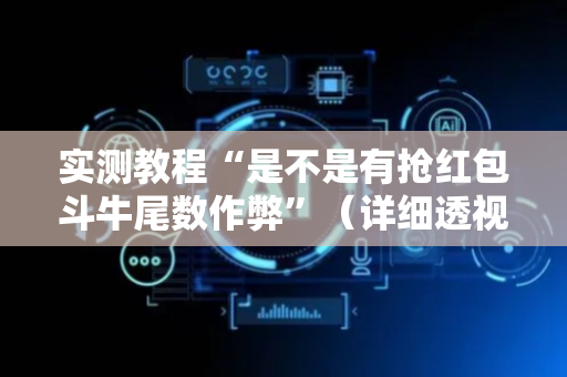 实测教程“是不是有抢红包斗牛尾数作弊”（详细透视教程）-哔哩哔哩