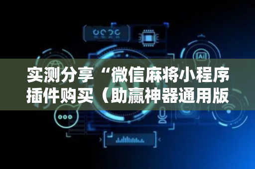 实测分享“微信麻将小程序插件购买（助赢神器通用版）