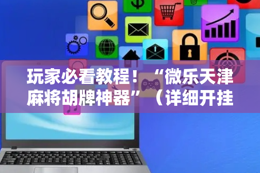 玩家必看教程！“微乐天津麻将胡牌神器”（详细开挂教程）-哔哩哔哩