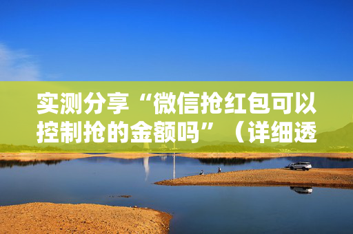 实测分享“微信抢红包可以控制抢的金额吗”（详细透视教程）-哔哩哔哩