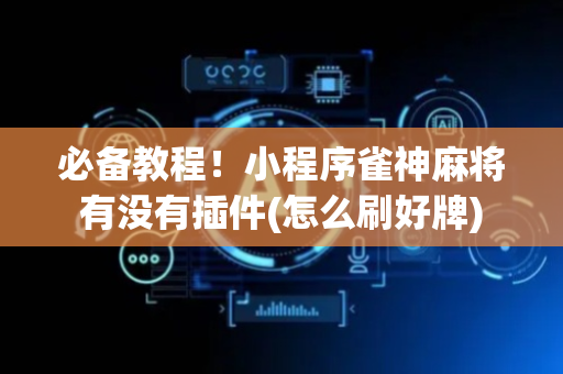 必备教程！小程序雀神麻将有没有插件(怎么刷好牌)