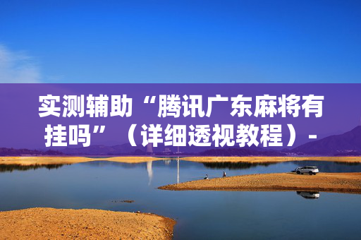 实测辅助“腾讯广东麻将有挂吗”（详细透视教程）-哔哩哔哩