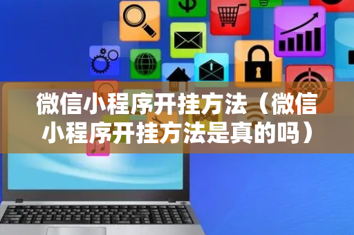 微信小程序开挂方法（微信小程序开挂方法是真的吗）