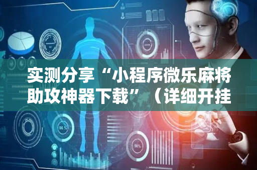 实测分享“小程序微乐麻将助攻神器下载”（详细开挂教程）-哔哩哔哩