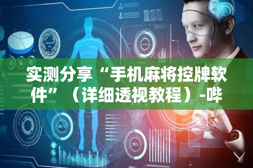 实测分享“手机麻将控牌软件”（详细透视教程）-哔哩哔哩