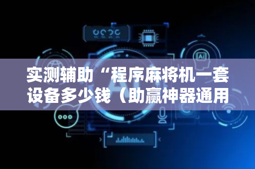 实测辅助“程序麻将机一套设备多少钱（助赢神器通用版）
