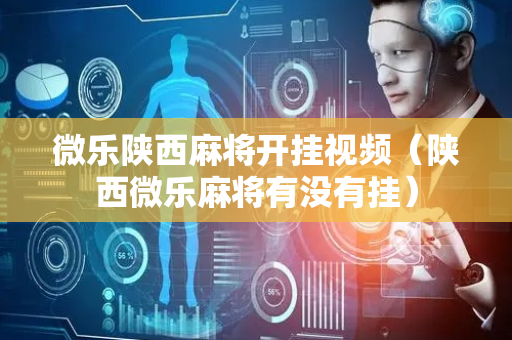 微乐陕西麻将开挂视频（陕西微乐麻将有没有挂）
