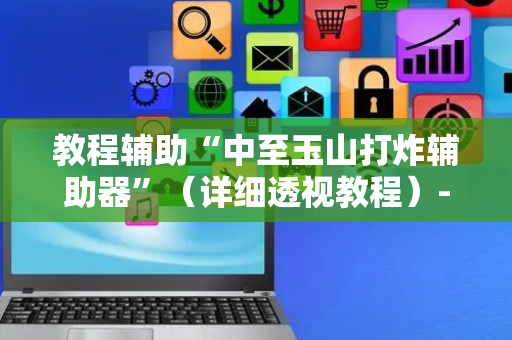 教程辅助“中至玉山打炸辅助器”（详细透视教程）-哔哩哔哩