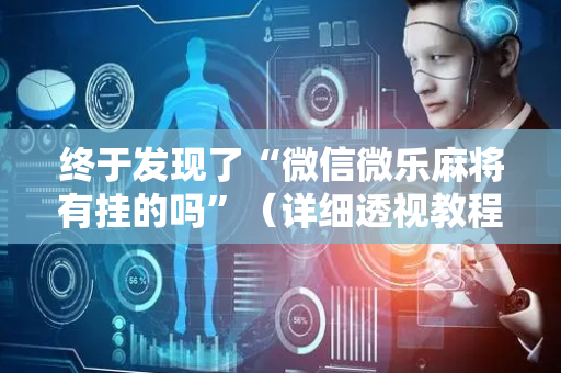终于发现了“微信微乐麻将有挂的吗”（详细透视教程）-哔哩哔哩