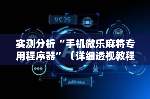 实测分析“手机微乐麻将专用程序器”（详细透视教程）-哔哩哔哩