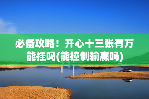 必备攻略！开心十三张有万能挂吗(能控制输赢吗)