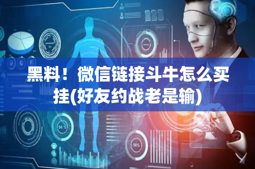 黑料！微信链接斗牛怎么买挂(好友约战老是输)