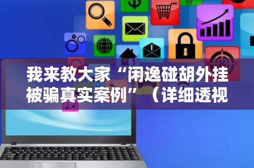 我来教大家“闲逸碰胡外挂被骗真实案例”（详细透视教程）-哔哩哔哩