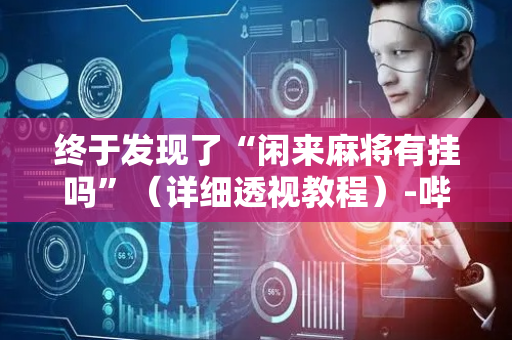 终于发现了“闲来麻将有挂吗”（详细透视教程）-哔哩哔哩
