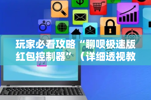 玩家必看攻略“聊呗极速版红包控制器”（详细透视教程）-哔哩哔哩