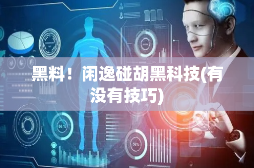 黑料！闲逸碰胡黑科技(有没有技巧)