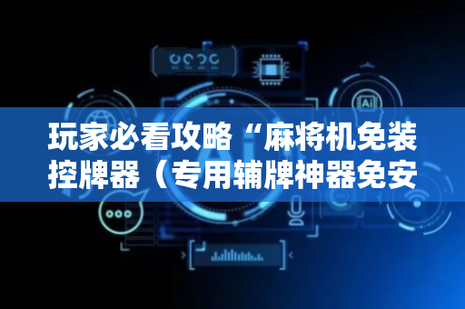 玩家必看攻略“麻将机免装控牌器（专用辅牌神器免安装）