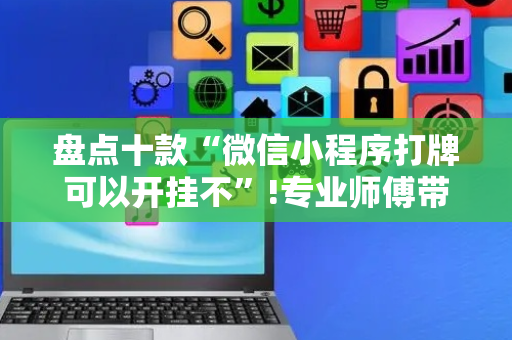 盘点十款“微信小程序打牌可以开挂不”!专业师傅带你一起了解（详细教程）-抖音