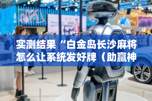 实测结果“白金岛长沙麻将怎么让系统发好牌（助赢神器通用版）