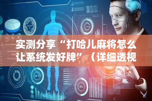 实测分享“打哈儿麻将怎么让系统发好牌”（详细透视教程）-哔哩哔哩