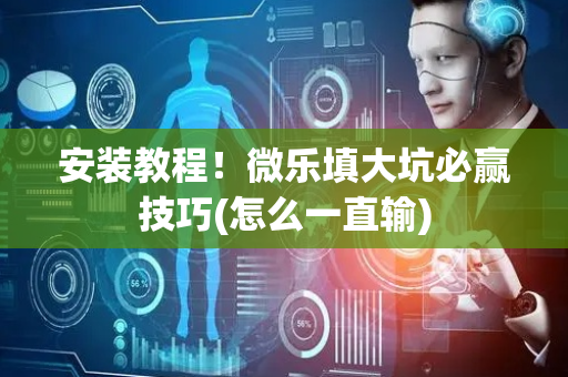 安装教程！微乐填大坑必赢技巧(怎么一直输)