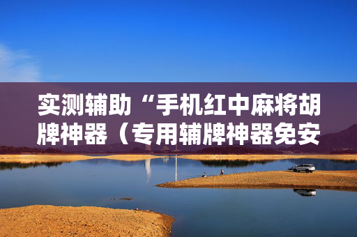 实测辅助“手机红中麻将胡牌神器（专用辅牌神器免安装）