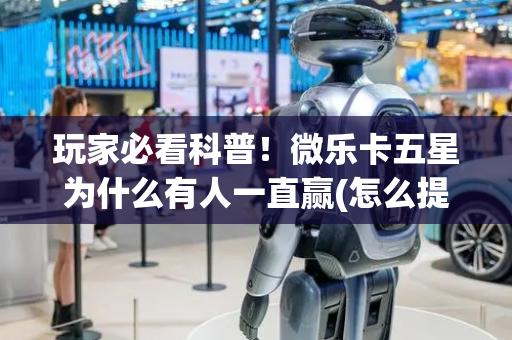 玩家必看科普！微乐卡五星为什么有人一直赢(怎么提手拿好牌)