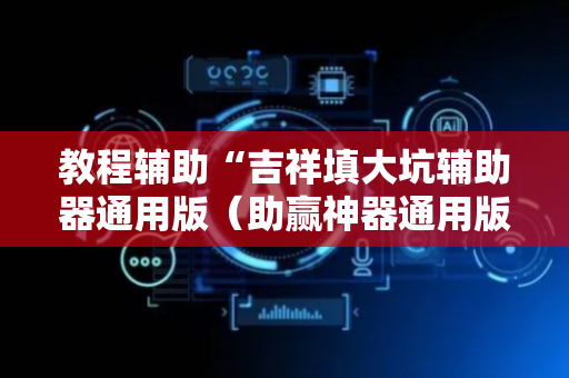 教程辅助“吉祥填大坑辅助器通用版（助赢神器通用版）