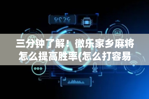 三分钟了解！微乐家乡麻将怎么提高胜率(怎么打容易赢)