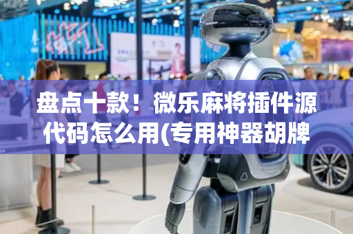 盘点十款！微乐麻将插件源代码怎么用(专用神器胡牌技巧)