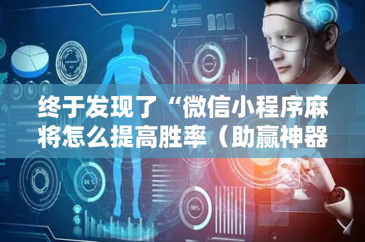 终于发现了“微信小程序麻将怎么提高胜率（助赢神器通用版）