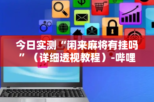 今日实测“闲来麻将有挂吗”（详细透视教程）-哔哩哔哩