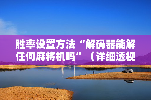 胜率设置方法“解码器能解任何麻将机吗”（详细透视教程）-哔哩哔哩