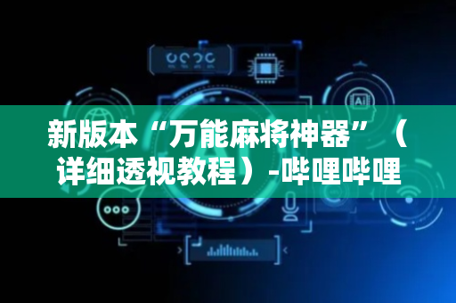 新版本“万能麻将神器”（详细透视教程）-哔哩哔哩