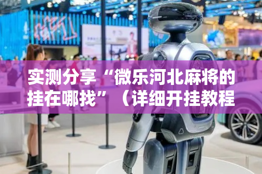 实测分享“微乐河北麻将的挂在哪找”（详细开挂教程）-哔哩哔哩