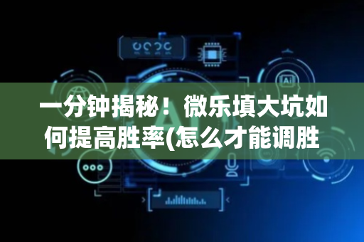 一分钟揭秘！微乐填大坑如何提高胜率(怎么才能调胜率)