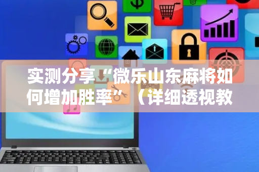 实测分享“微乐山东麻将如何增加胜率”（详细透视教程）-哔哩哔哩