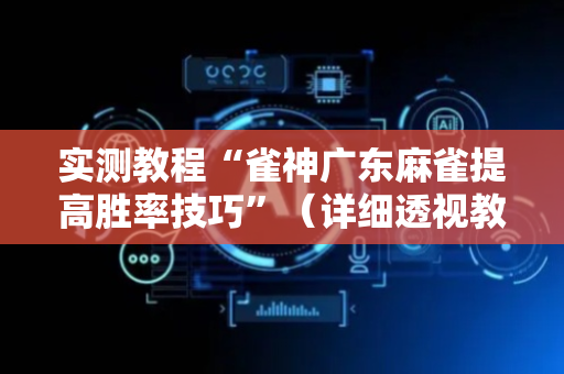 实测教程“雀神广东麻雀提高胜率技巧”（详细透视教程）-哔哩哔哩
