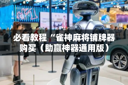 必看教程“雀神麻将铺牌器购买（助赢神器通用版）