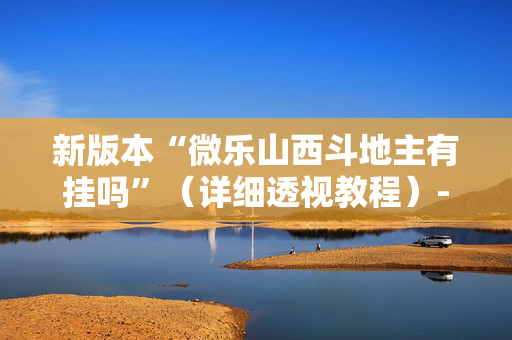 新版本“微乐山西斗地主有挂吗”（详细透视教程）-哔哩哔哩