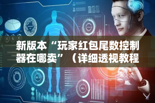 新版本“玩家红包尾数控制器在哪卖”（详细透视教程）-哔哩哔哩