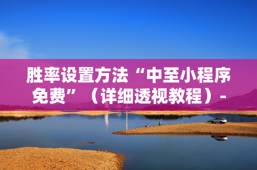 胜率设置方法“中至小程序免费”（详细透视教程）-哔哩哔哩