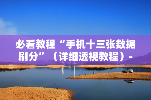 必看教程“手机十三张数据刷分”（详细透视教程）-哔哩哔哩