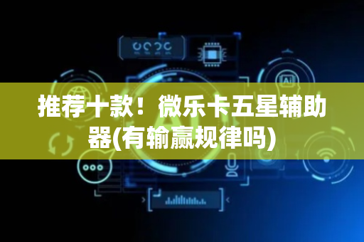 推荐十款！微乐卡五星辅助器(有输赢规律吗)