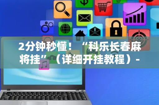 2分钟秒懂！“科乐长春麻将挂”（详细开挂教程）-哔哩哔哩
