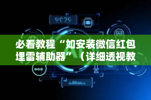 必看教程“如安装微信红包埋雷辅助器”（详细透视教程）-哔哩哔哩
