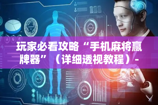 玩家必看攻略“手机麻将赢牌器”（详细透视教程）-哔哩哔哩