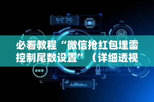 必看教程“微信抢红包埋雷控制尾数设置”（详细透视教程）-哔哩哔哩
