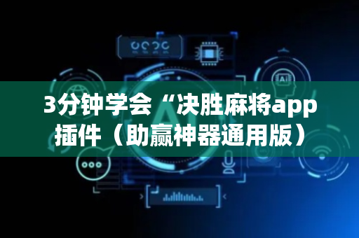 3分钟学会“决胜麻将app插件（助赢神器通用版）